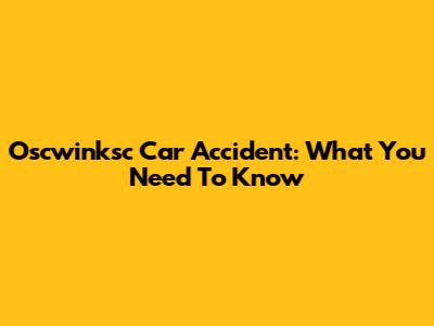 Oscwinksc Car Accident: What You Need To Know