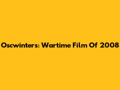 Oscwinters: Wartime Film Of 2008