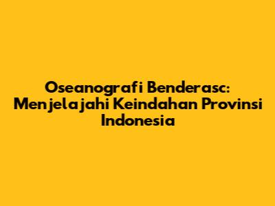 Oseanografi Benderasc: Menjelajahi Keindahan Provinsi Indonesia