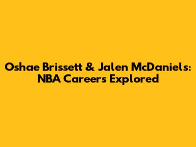 Oshae Brissett & Jalen McDaniels: NBA Careers Explored