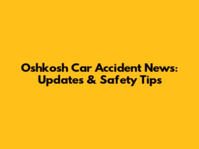 Oshkosh Car Accident News: Updates & Safety Tips