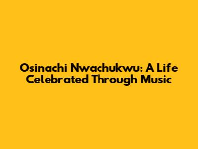 Osinachi Nwachukwu: A Life Celebrated Through Music