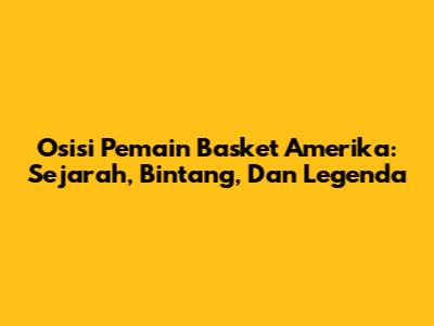 Osisi Pemain Basket Amerika: Sejarah, Bintang, Dan Legenda