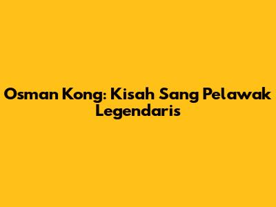 Osman Kong: Kisah Sang Pelawak Legendaris