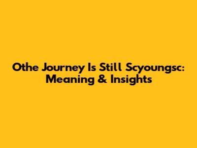 Othe Journey Is Still 'Scyoungsc': Meaning & Insights