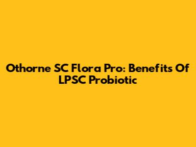 Othorne SC Flora Pro: Benefits Of LPSC Probiotic