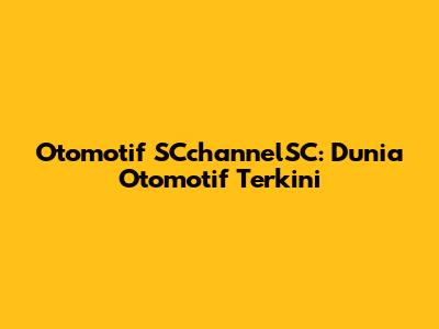 Otomotif SCchannelSC: Dunia Otomotif Terkini