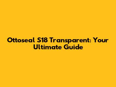 Ottoseal S18 Transparent: Your Ultimate Guide