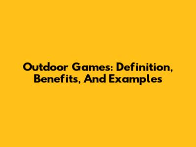 Outdoor Games: Definition, Benefits, And Examples