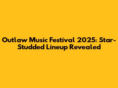 Outlaw Music Festival 2025: Star-Studded Lineup Revealed