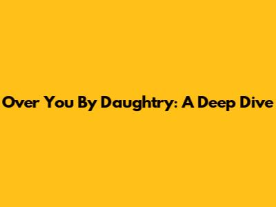 Over You By Daughtry: A Deep Dive