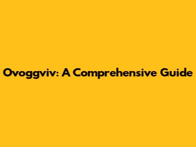 Ovoggviv: A Comprehensive Guide