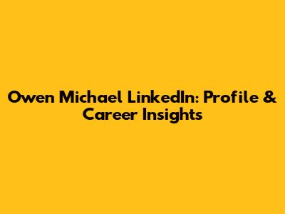 Owen Michael LinkedIn: Profile & Career Insights