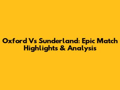 Oxford Vs Sunderland: Epic Match Highlights & Analysis