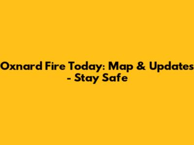 Oxnard Fire Today: Map & Updates - Stay Safe