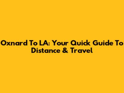 Oxnard To LA: Your Quick Guide To Distance & Travel