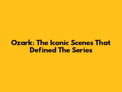 Ozark: The Iconic Scenes That Defined The Series