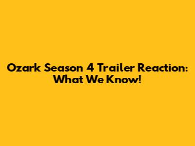 Ozark Season 4 Trailer Reaction: What We Know!