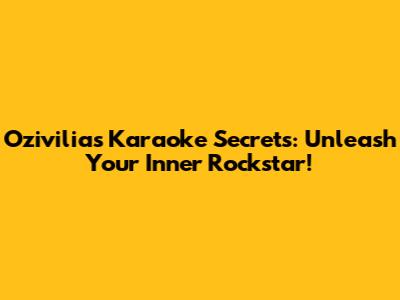 Ozivilia's Karaoke Secrets: Unleash Your Inner Rockstar!