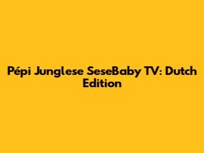 Pépi Junglese SeseBaby TV: Dutch Edition