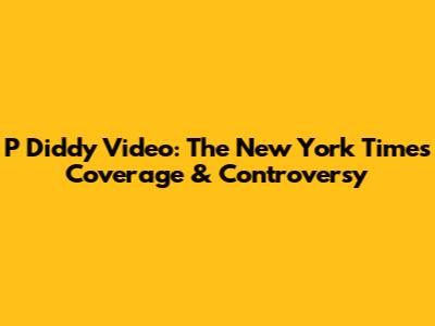 P Diddy Video: The New York Times Coverage & Controversy