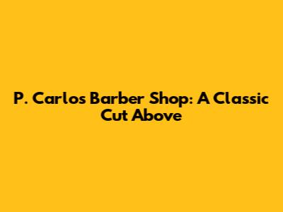 P. Carlos Barber Shop: A Classic Cut Above