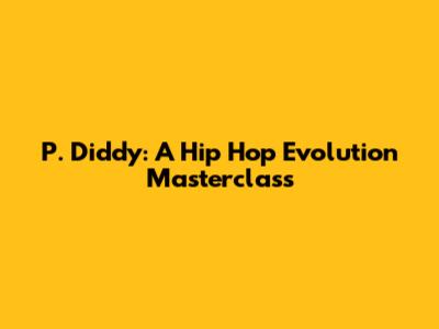 P. Diddy: A Hip Hop Evolution Masterclass
