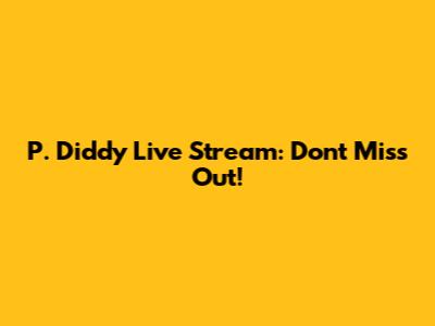 P. Diddy Live Stream: Don't Miss Out!