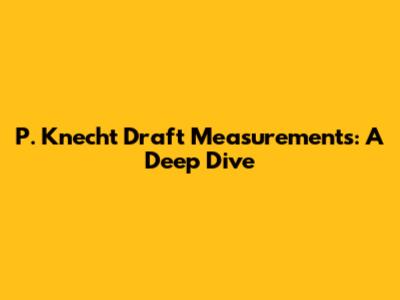 P. Knecht Draft Measurements: A Deep Dive