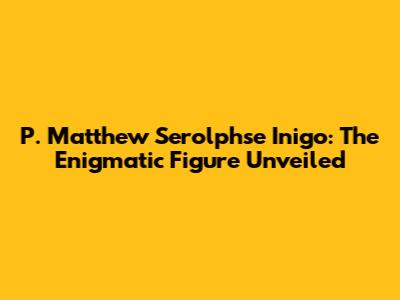 P. Matthew Serolphse Inigo: The Enigmatic Figure Unveiled