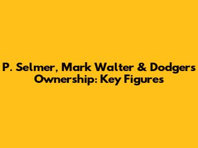 P. Selmer, Mark Walter & Dodgers Ownership: Key Figures