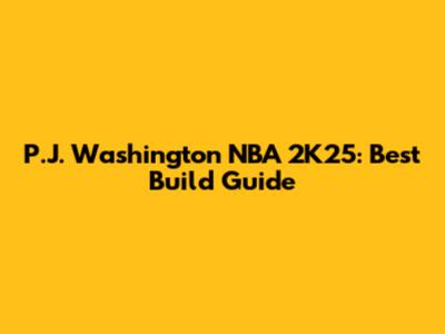 P.J. Washington NBA 2K25: Best Build Guide