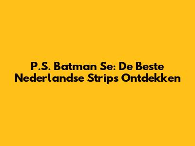 P.S. Batman Se: De Beste Nederlandse Strips Ontdekken