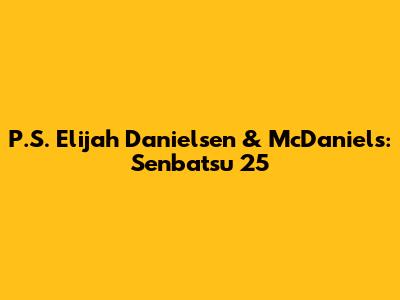 P.S. Elijah Danielsen & McDaniels: Senbatsu 25