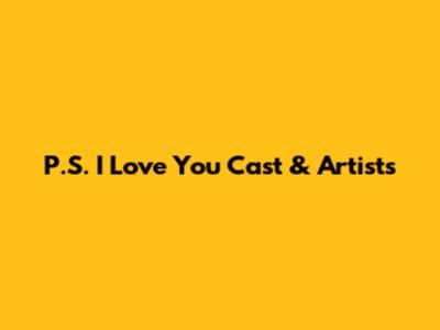 P.S. I Love You Cast & Artists