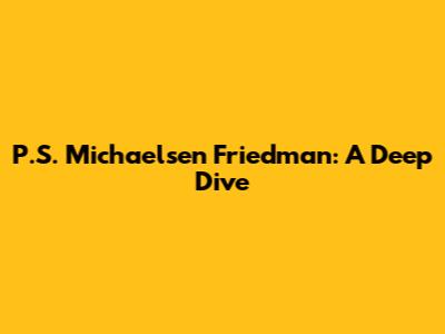 P.S. Michaelsen Friedman: A Deep Dive