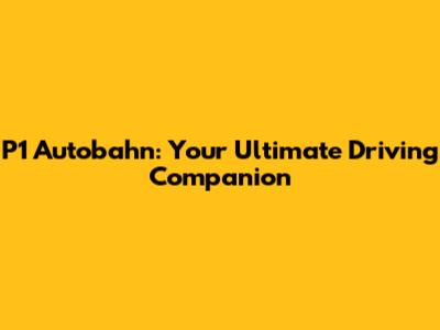 P1 Autobahn: Your Ultimate Driving Companion