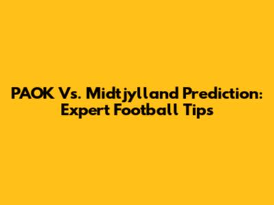 PAOK Vs. Midtjylland Prediction: Expert Football Tips