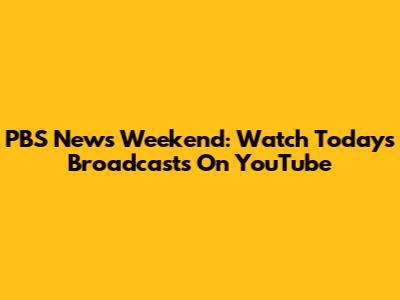PBS News Weekend: Watch Today's Broadcasts On YouTube