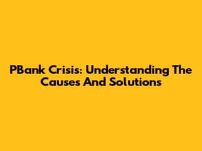 PBank Crisis: Understanding The Causes And Solutions