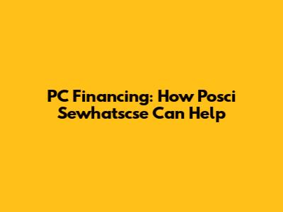 PC Financing: How Posci Sewhatscse Can Help