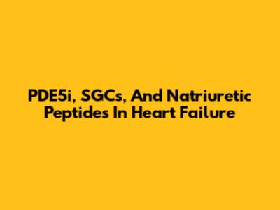 PDE5i, SGCs, And Natriuretic Peptides In Heart Failure