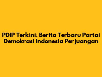 PDIP Terkini: Berita Terbaru Partai Demokrasi Indonesia Perjuangan
