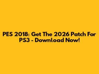 PES 2018: Get The 2026 Patch For PS3 - Download Now!