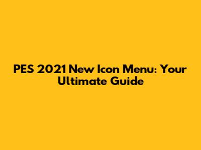 PES 2021 New Icon Menu: Your Ultimate Guide