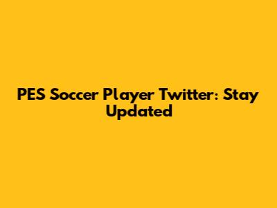 PES Soccer Player Twitter: Stay Updated