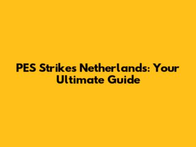 PES Strikes Netherlands: Your Ultimate Guide