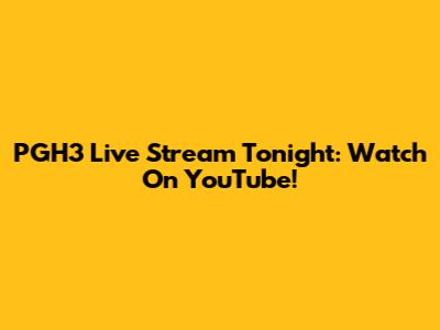 PGH3 Live Stream Tonight: Watch On YouTube!