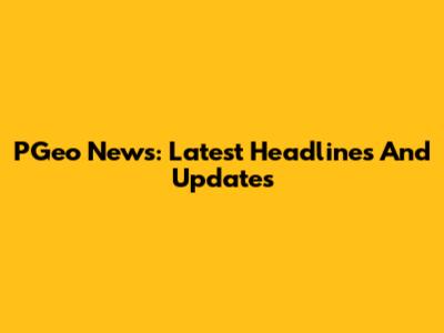 PGeo News: Latest Headlines And Updates