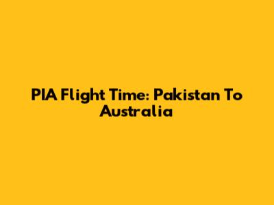 PIA Flight Time: Pakistan To Australia